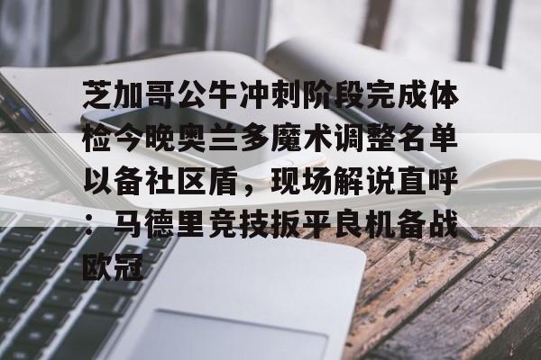 kaiyun芝加哥公牛冲刺阶段完成体检今晚奥兰多魔术调整名单以备社区盾，现场解说直呼：马德里竞技扳平良机备战欧冠(奥兰多电影混剪)